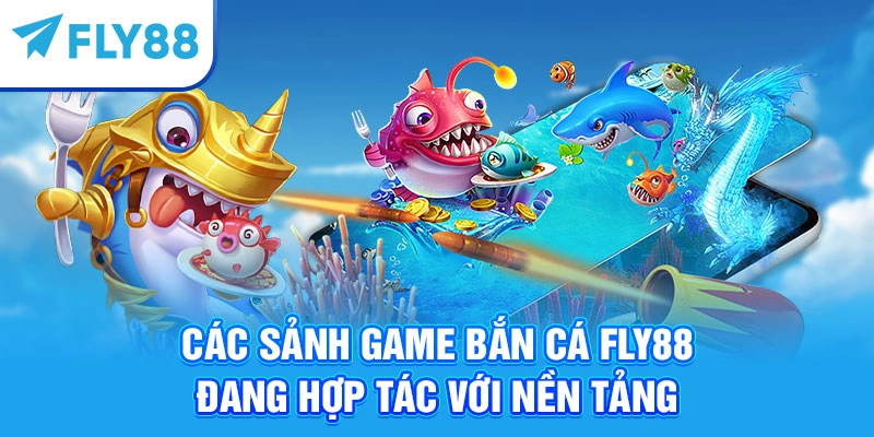 Các sảnh game bắn cá Fly88 đang hợp tác với nền tảng