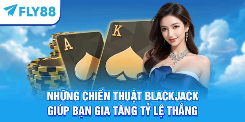 Những chiến thuật Blackjack giúp bạn gia tăng tỷ lệ thắng
