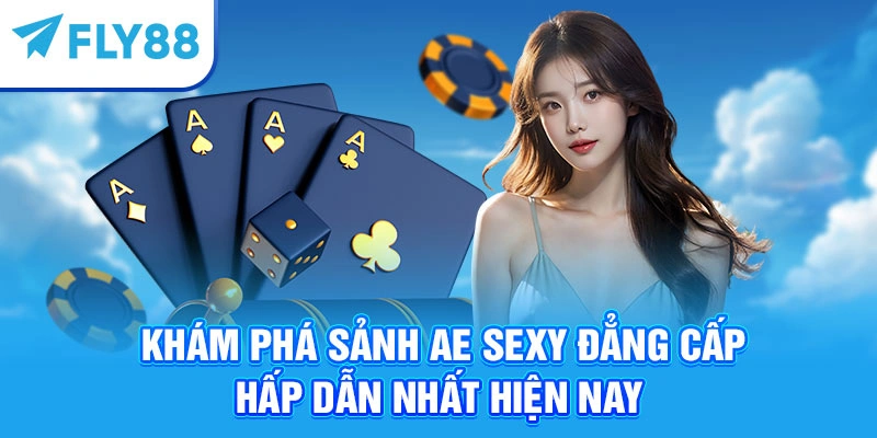 Khám Phá Sảnh AE Sexy Đẳng Cấp Hấp Dẫn Nhất Hiện Nay