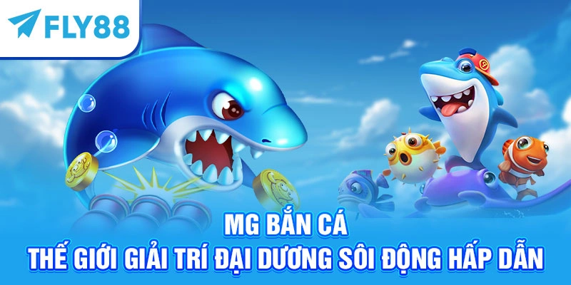 MG Bắn Cá - Thế Giới Giải Trí Đại Dương Sôi Động Hấp Dẫn