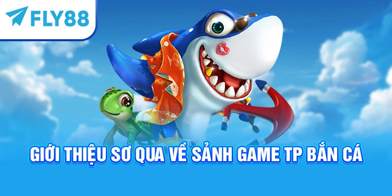 Giới thiệu sơ qua về sảnh game TP bắn cá